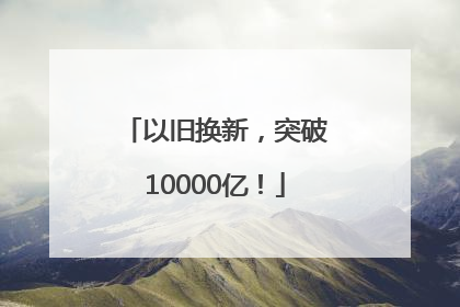 以旧换新，突破10000亿！