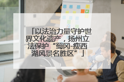 以法治力量守护世界文化遗产，扬州立法保护“蜀冈-瘦西湖风景名胜区”
