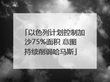 以色列计划控制加沙75%面积 意图持续削弱哈马斯