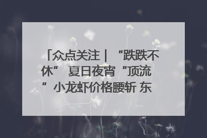 众点关注｜“跌跌不休” 夏日夜宵“顶流”小龙虾价格腰斩 东营人的快乐来了
