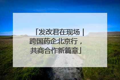 发改君在现场｜跨国药企北京行，共商合作新篇章