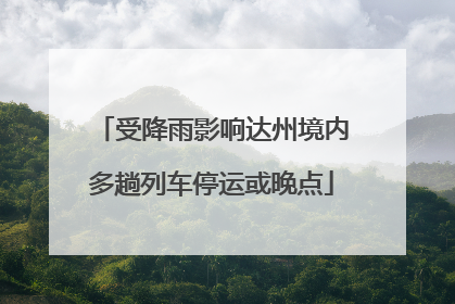 受降雨影响达州境内多趟列车停运或晚点