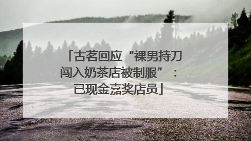古茗回应“裸男持刀闯入奶茶店被制服”：已现金嘉奖店员