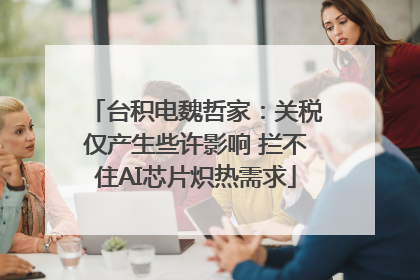 台积电魏哲家：关税仅产生些许影响 拦不住AI芯片炽热需求