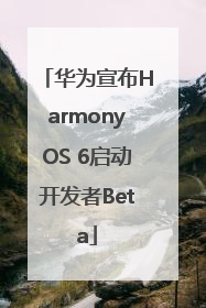 华为宣布HarmonyOS 6启动开发者Beta