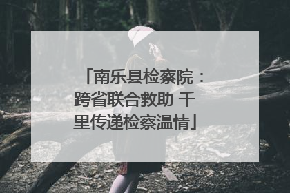 南乐县检察院：跨省联合救助 千里传递检察温情