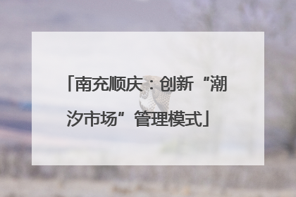 南充顺庆：创新“潮汐市场”管理模式