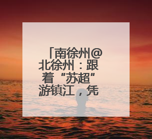 南徐州@北徐州：跟着“苏超”游镇江，凭球票任选镇江景区免费游！