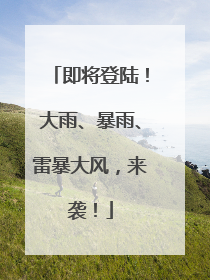 即将登陆！大雨、暴雨、雷暴大风，来袭！