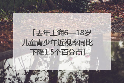去年上海6—18岁儿童青少年近视率同比下降1.5个百分点