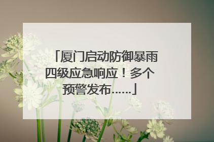 厦门启动防御暴雨四级应急响应！多个预警发布……
