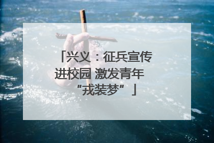 兴义：征兵宣传进校园 激发青年“戎装梦”
