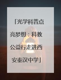 光学科普点亮梦想：科教公益行走进西安秦汉中学