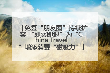 免签“朋友圈”持续扩容 “即买即退”为“China Travel”增添消费“磁吸力”