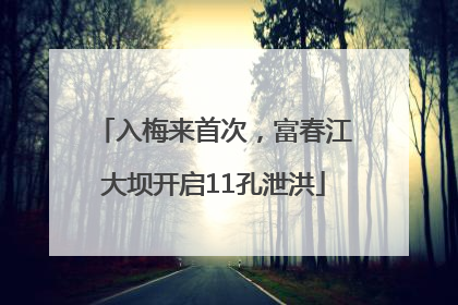 入梅来首次，富春江大坝开启11孔泄洪