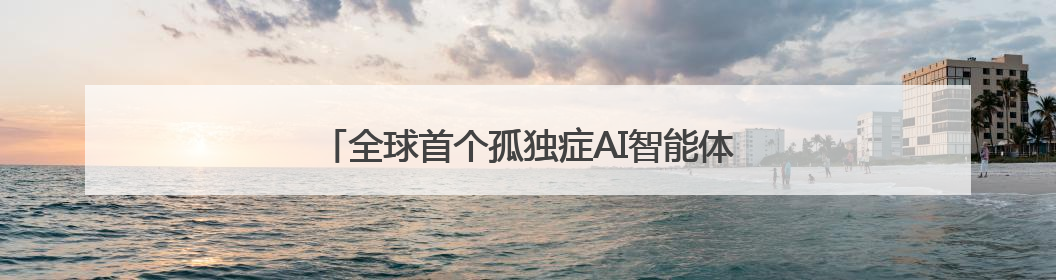 全球首个孤独症AI智能体发布，点亮“星星的孩子”