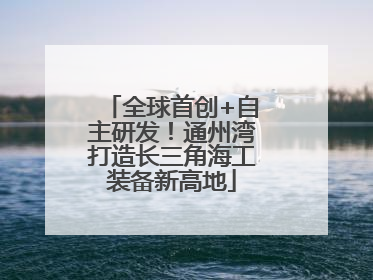 全球首创+自主研发！通州湾打造长三角海工装备新高地