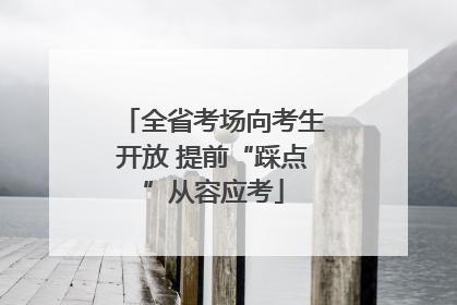 全省考场向考生开放 提前“踩点”从容应考