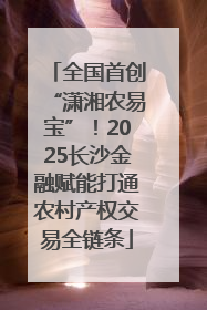 全国首创“潇湘农易宝”！2025长沙金融赋能打通农村产权交易全链条