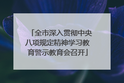 全市深入贯彻中央八项规定精神学习教育警示教育会召开