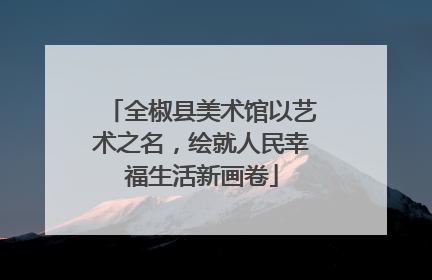 全椒县美术馆以艺术之名，绘就人民幸福生活新画卷