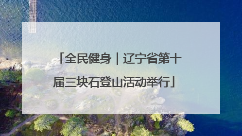 全民健身｜辽宁省第十届三块石登山活动举行