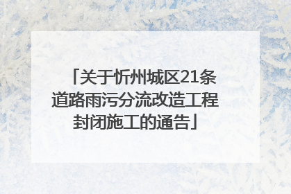 关于忻州城区21条道路雨污分流改造工程封闭施工的通告