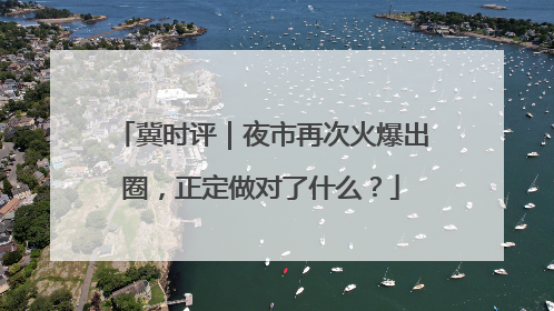 冀时评｜夜市再次火爆出圈，正定做对了什么？