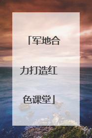 军地合力打造红色课堂