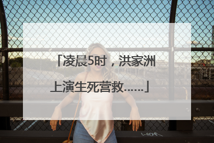 凌晨5时，洪家洲上演生死营救……