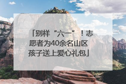 别样“六一”！志愿者为40余名山区孩子送上爱心礼包