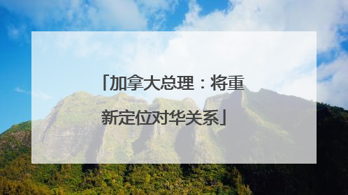 加拿大总理：将重新定位对华关系
