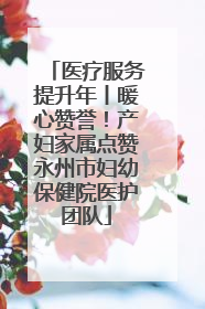 医疗服务提升年丨暖心赞誉！产妇家属点赞永州市妇幼保健院医护团队