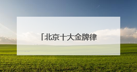 北京十大金牌律所综合实力榜，胜诉率高口碑好
