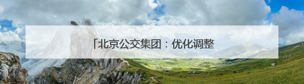 北京公交集团：优化调整20路、133路等线路