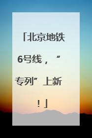 北京地铁6号线，“专列”上新！