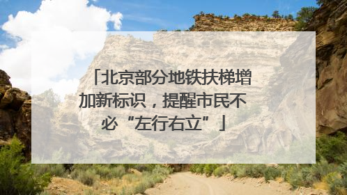 北京部分地铁扶梯增加新标识，提醒市民不必“左行右立”