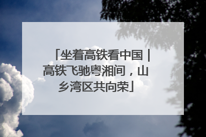 坐着高铁看中国｜高铁飞驰粤湘间，山乡湾区共向荣