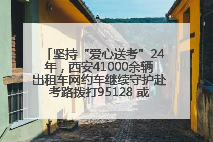 坚持“爱心送考”24年，西安41000余辆出租车网约车继续守护赴考路拨打95128 或者88880000均可报名参加一对一送考