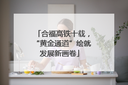 合福高铁十载，“黄金通道”绘就发展新画卷