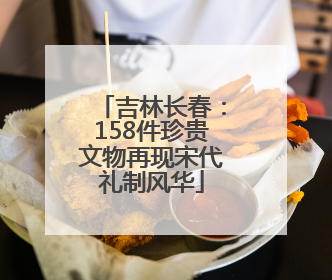 吉林长春：158件珍贵文物再现宋代礼制风华