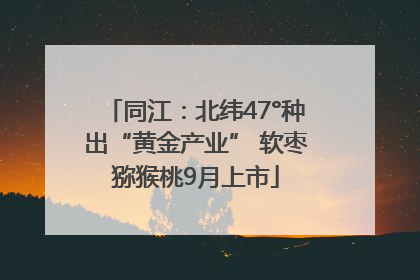 同江：北纬47°种出“黄金产业” 软枣猕猴桃9月上市