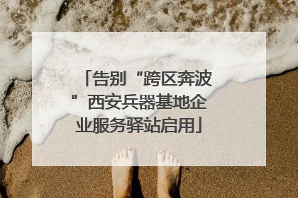 告别“跨区奔波”西安兵器基地企业服务驿站启用