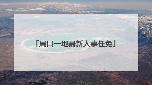 周口一地最新人事任免