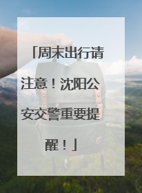 周末出行请注意！沈阳公安交警重要提醒！