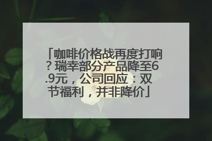 咖啡价格战再度打响？瑞幸部分产品降至6.9元，公司回应：双节福利，并非降价