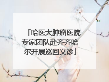 哈医大肿瘤医院专家团队赴齐齐哈尔开展巡回义诊
