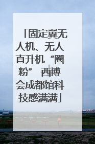 固定翼无人机、无人直升机“圈粉” 西博会成都馆科技感满满