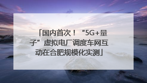 国内首次！“5G+量子”虚拟电厂调度车网互动在合肥规模化实测