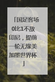 国足客场0比1不敌印尼，提前一轮无缘美加墨世界杯
